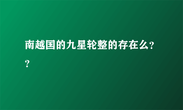 南越国的九星轮整的存在么？？