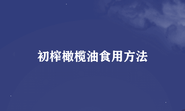 初榨橄榄油食用方法