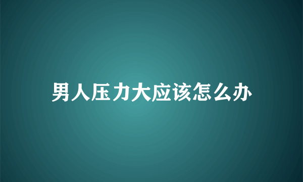 男人压力大应该怎么办