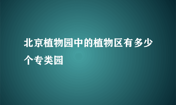 北京植物园中的植物区有多少个专类园