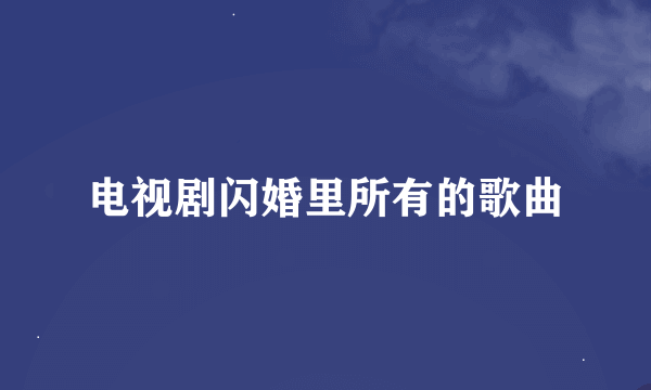 电视剧闪婚里所有的歌曲