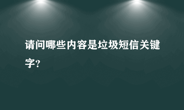 请问哪些内容是垃圾短信关键字？