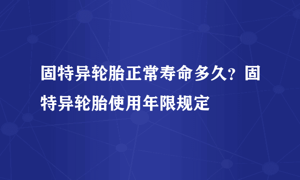 固特异轮胎正常寿命多久？固特异轮胎使用年限规定