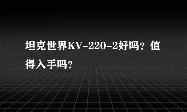 坦克世界KV-220-2好吗？值得入手吗？