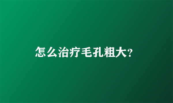 怎么治疗毛孔粗大？