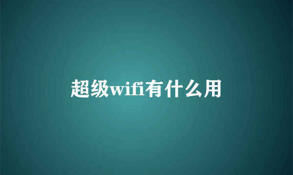 超级wifi有什么用