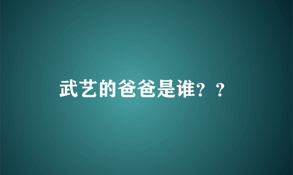 武艺的爸爸是谁？？