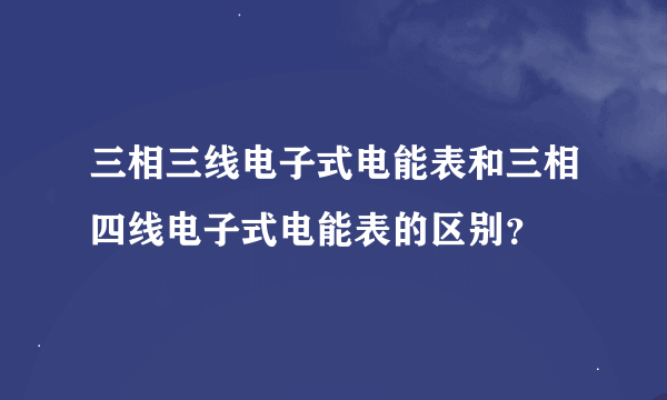 三相三线电子式电能表和三相四线电子式电能表的区别？