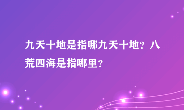 九天十地是指哪九天十地？八荒四海是指哪里？