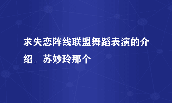 求失恋阵线联盟舞蹈表演的介绍。苏妙玲那个