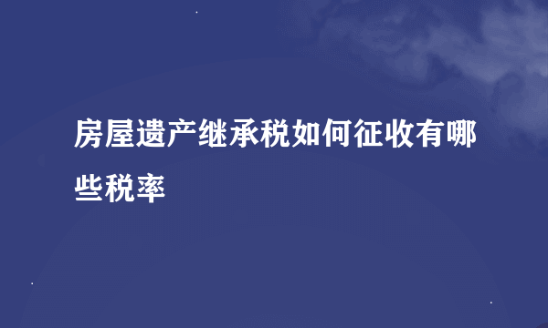 房屋遗产继承税如何征收有哪些税率