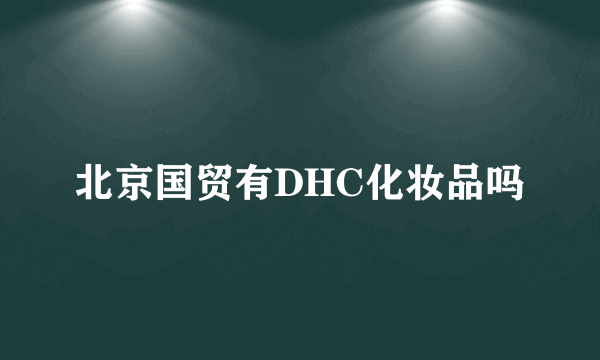 北京国贸有DHC化妆品吗