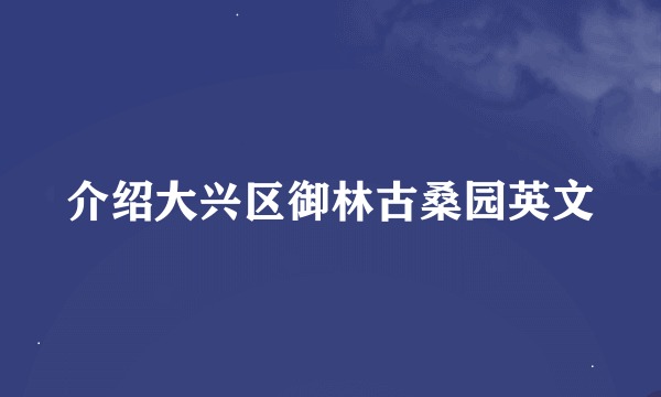 介绍大兴区御林古桑园英文