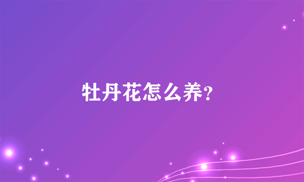 牡丹花怎么养？