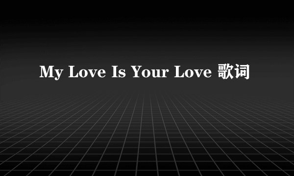 My Love Is Your Love 歌词