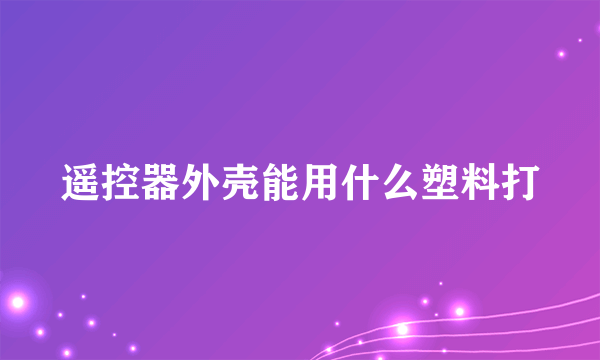 遥控器外壳能用什么塑料打