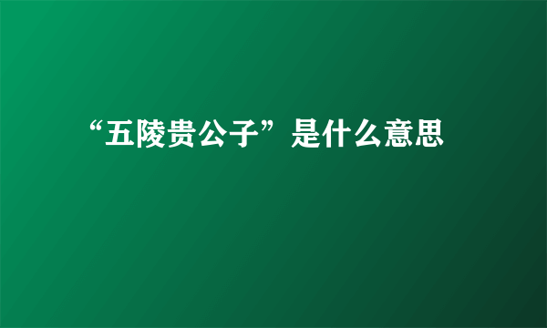 “五陵贵公子”是什么意思﹖