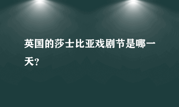 英国的莎士比亚戏剧节是哪一天？