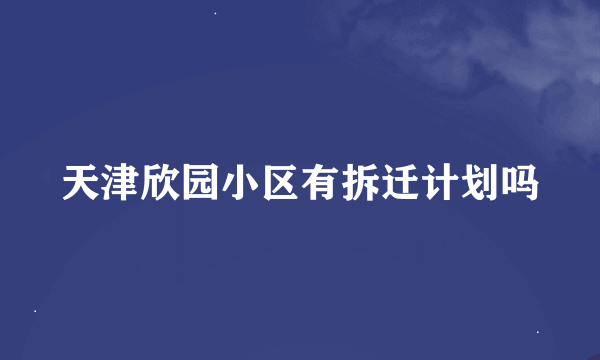 天津欣园小区有拆迁计划吗