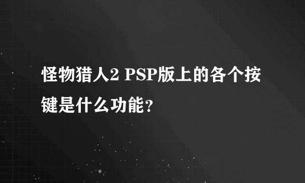 怪物猎人2 PSP版上的各个按键是什么功能？