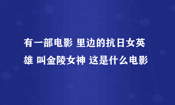 有一部电影 里边的抗日女英雄 叫金陵女神 这是什么电影