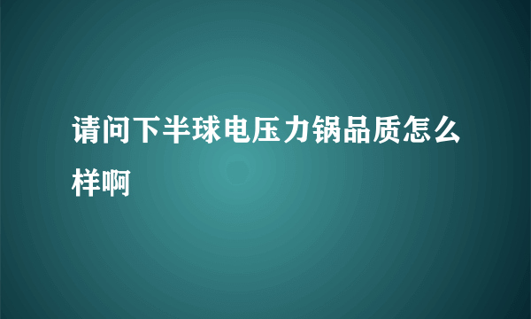 请问下半球电压力锅品质怎么样啊