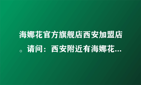 海娜花官方旗舰店西安加盟店。请问：西安附近有海娜花纯植物加盟店吗