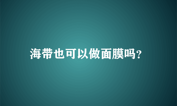 海带也可以做面膜吗？