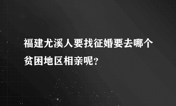 福建尤溪人要找征婚要去哪个贫困地区相亲呢？