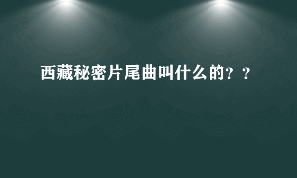 西藏秘密片尾曲叫什么的？？