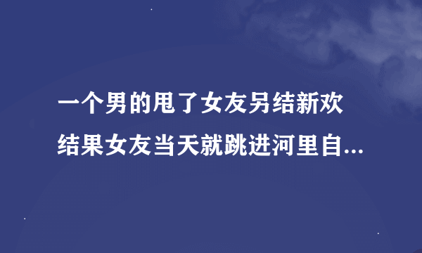 一个男的甩了女友另结新欢 结果女友当天就跳进河里自杀了 晚上那男。。这是《目击者事件簿》的那期？？？