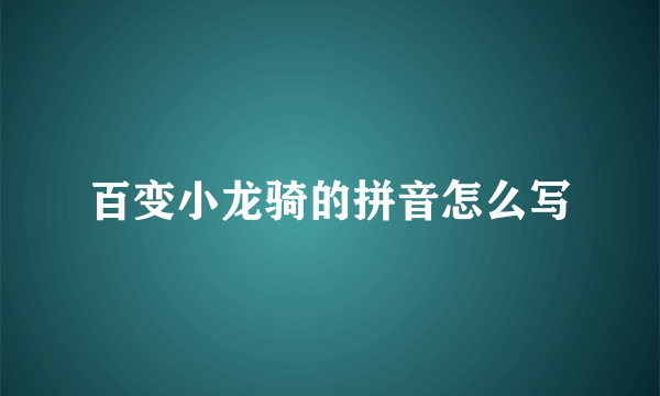 百变小龙骑的拼音怎么写