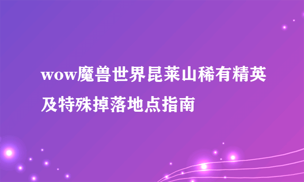 wow魔兽世界昆莱山稀有精英及特殊掉落地点指南