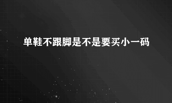 单鞋不跟脚是不是要买小一码