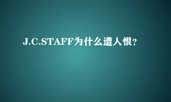 J.C.STAFF为什么遭人恨？