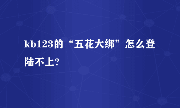 kb123的“五花大绑”怎么登陆不上?