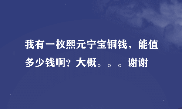 我有一枚熙元宁宝铜钱，能值多少钱啊？大概。。。谢谢