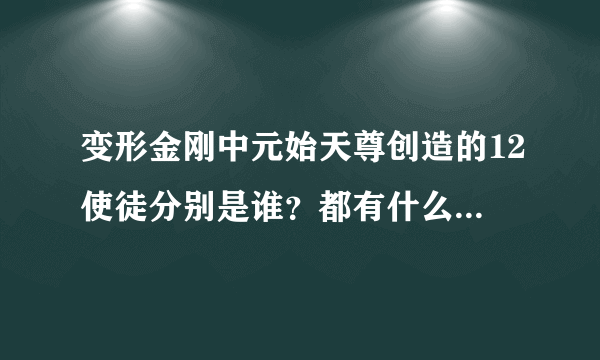 变形金刚中元始天尊创造的12使徒分别是谁？都有什么能力？宇宙大帝怎么被他们打败的？