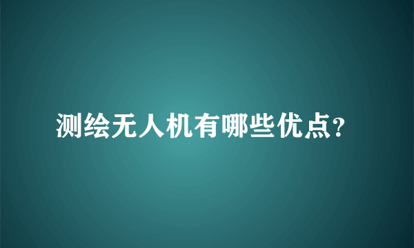 测绘无人机有哪些优点？