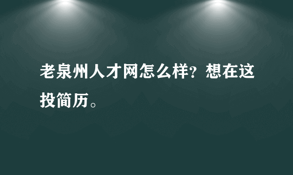 老泉州人才网怎么样？想在这投简历。