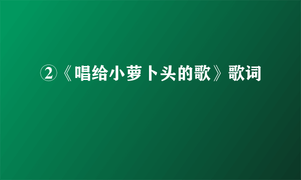 ②《唱给小萝卜头的歌》歌词