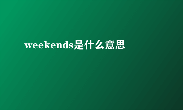 weekends是什么意思