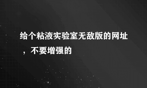 给个粘液实验室无敌版的网址 ，不要增强的