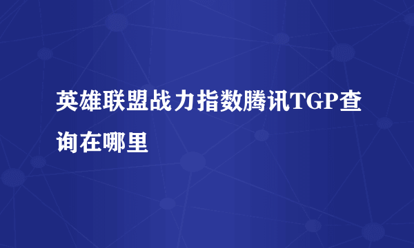 英雄联盟战力指数腾讯TGP查询在哪里