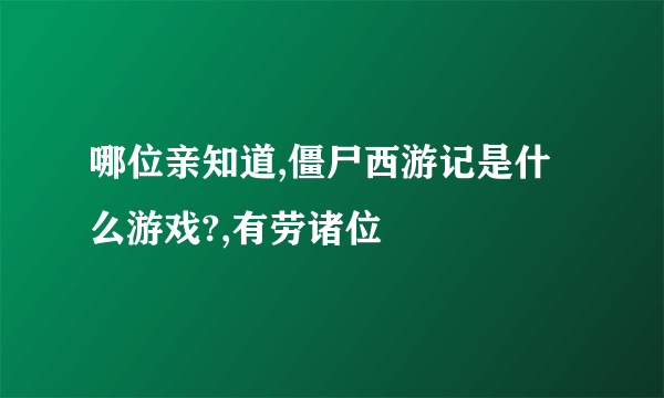 哪位亲知道,僵尸西游记是什么游戏?,有劳诸位