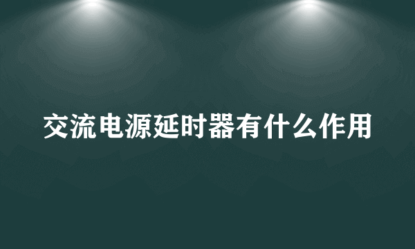 交流电源延时器有什么作用