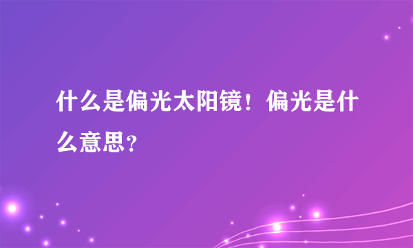 什么是偏光太阳镜！偏光是什么意思？