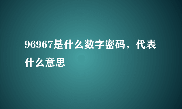 96967是什么数字密码，代表什么意思