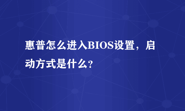 惠普怎么进入BIOS设置，启动方式是什么？