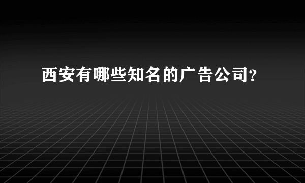 西安有哪些知名的广告公司？